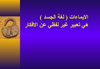 ‫اليماءات ) لغة الجسد (‬
‫هي تعبير غير لفظي عن الفكار‬
 
