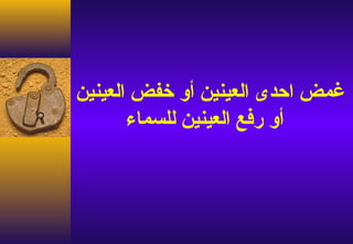 ‫غمض احدى العينين أو خفض العينين‬
       ‫أو رفع العينين للسماء‬
 