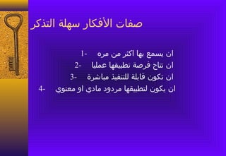 ‫صفات الفكار سهلة التذكر‬

             ‫ان يسمع بها اكثر من مره -1‬
           ‫ان تتاح فرصة تطبيقها عمليا -2‬
          ‫ان تكون قابلة للتنفيذ مباشرة -3‬
 ‫-4‬   ‫ان يكون لتطبيقها مردود مادي او معنوي‬
 