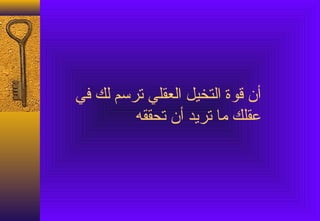 ‫أن قوة التخيل العقلي ترسم لك في‬
         ‫عقلك ما تريد أن تحققه‬
 