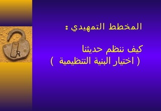 ‫المخطط التمهيدي :‬

       ‫كيف ننظم حديثنا‬
‫) اختيار البنية التنظيمية (‬
 