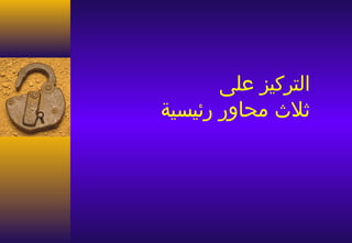 ‫التركيز على‬
‫ثل ث محاور رئيسية‬
 