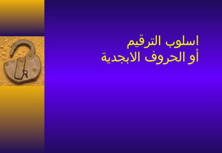 ‫اسلوب الترقيم‬
‫أو الحروف البجدية‬
 