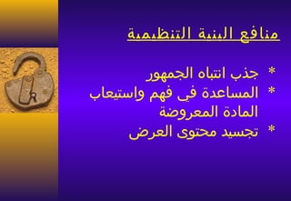 ‫منافع البنية التنظيمية‬

        ‫* جذب انتباه الجمهور‬
‫* المساعدة في فهم واستيعاب‬
          ‫المادة المعروضة‬
      ‫* تجسيد محتوى العرض‬
 
