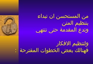 ‫من المستحسن ان تبداء‬
                   ‫بتنظيم المتن‬
        ‫وتدع المقدمة حتى تنتهي‬

                ‫ولتنظيم الفكار‬
‫فهنالك بعض الخطوات المقترحة :‬
 