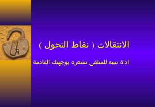 ‫النتقالت ) نقاط التحول (‬
‫اداة تنبيه للمتلقى تشعره بوجهتك القادمة‬
 
