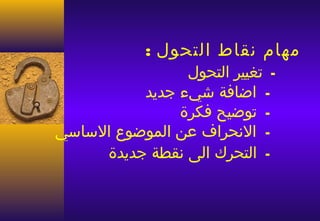 ‫مهام نقاط التحول :‬
                ‫ـ تغيير التحول‬
          ‫ـ  اضافة شيء جديد‬
               ‫ـ توضيح فكرة‬
‫ـ النحراف عن الموضوع الساسي‬
     ‫ـ التحرك الى نقطة جديدة‬
 