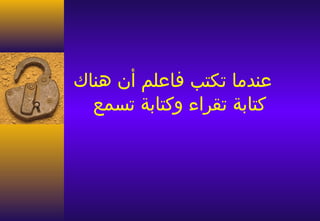 ‫عندما تكتب فاعلم أن هناك‬
  ‫كتابة تقراء وكتابة تسمع‬
 