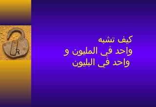 ‫كيف تشبه‬
‫واحد في المليون و‬
  ‫واحد في البليون‬
 