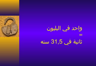 ‫واحد في البليون‬
               ‫=‬
‫ثانية في 5,13 سنه‬
 