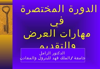 ‫الدورة المختصرة‬
     ‫في‬
 ‫مهارات العرض‬
   ‫والتقديم‬
         ‫الدكتور الزامل‬
‫جامعة / الملك فهد للبترول والمعادن‬
 