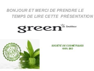 BONJOUR ET MERCI DE PRENDRE LE 
TEMPS DE LIRE CETTE PRÉSENTATION 
SOCIÉTÉ DE COSMÉTIQUES 
100% BIO 
 