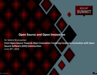 Open Source and Open Innovation
Dr. Sabine Brunswicker
From Open Source Towards Open Innovation: Fostering Corporate Innovation with Open
Source Software (OSS) Communities
June 30th, 2016
 