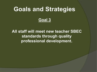 Goals and StrategiesGoal 3    All staff will meet new teacher SBEC standards through quality professional development.