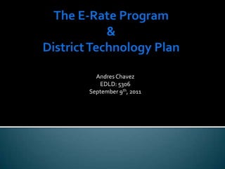 The E-Rate Program&District Technology Plan Andres Chavez EDLD: 5306 September 9th, 2011 