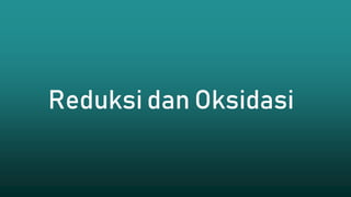 Reduksi dan Oksidasi
 