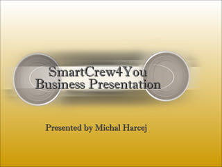 Presented by Michal Harcej SmartCrew4You Business Presentation 