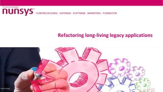 © 2015 Nunsys
Refactoring long-living legacy applications
Manuel Alagarda Esteve
 
