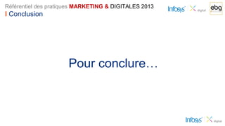 Référentiel des pratiques MARKETING & DIGITALES 2013
I Conclusion




                      Pour conclure…
 