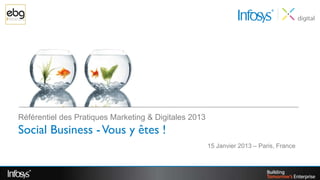 Référentiel des Pratiques Marketing & Digitales 2013
Social Business - Vous y êtes !
                                                       15 Janvier 2013 – Paris, France
 