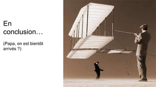 En
conclusion…
(Papa, on est bientôt
arrivés ?)
 