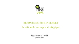 REFONTE DU SITE INTERNET
Le site web : un enjeu stratégique
SQUID SOLUTIONS
Janvier 2014

 