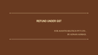 REFUND UNDER GST
FOR AVANTIS REGTECH PVT LTD ,
BY ADNAN AHMAD,
 