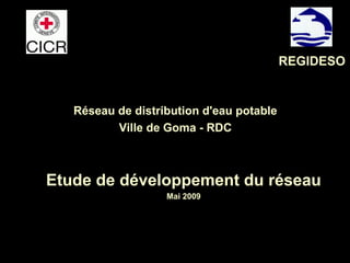 Réseau de distribution d'eau potable
Ville de Goma - RDC
Etude de développement du réseau
Mai 2009
REGIDESO
 