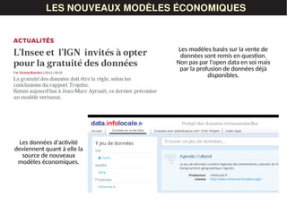 LES DONNÉESLES NOUVEAUX MODÈLES ÉCONOMIQUES
Les modèles basés sur la vente de
données sont remis en question.
Non pas par l'open data en soi mais
par la profusion de données déjà
disponibles.
Les données d'activité
deviennent quant à elle la
source de nouveaux
modèles économiques.
 