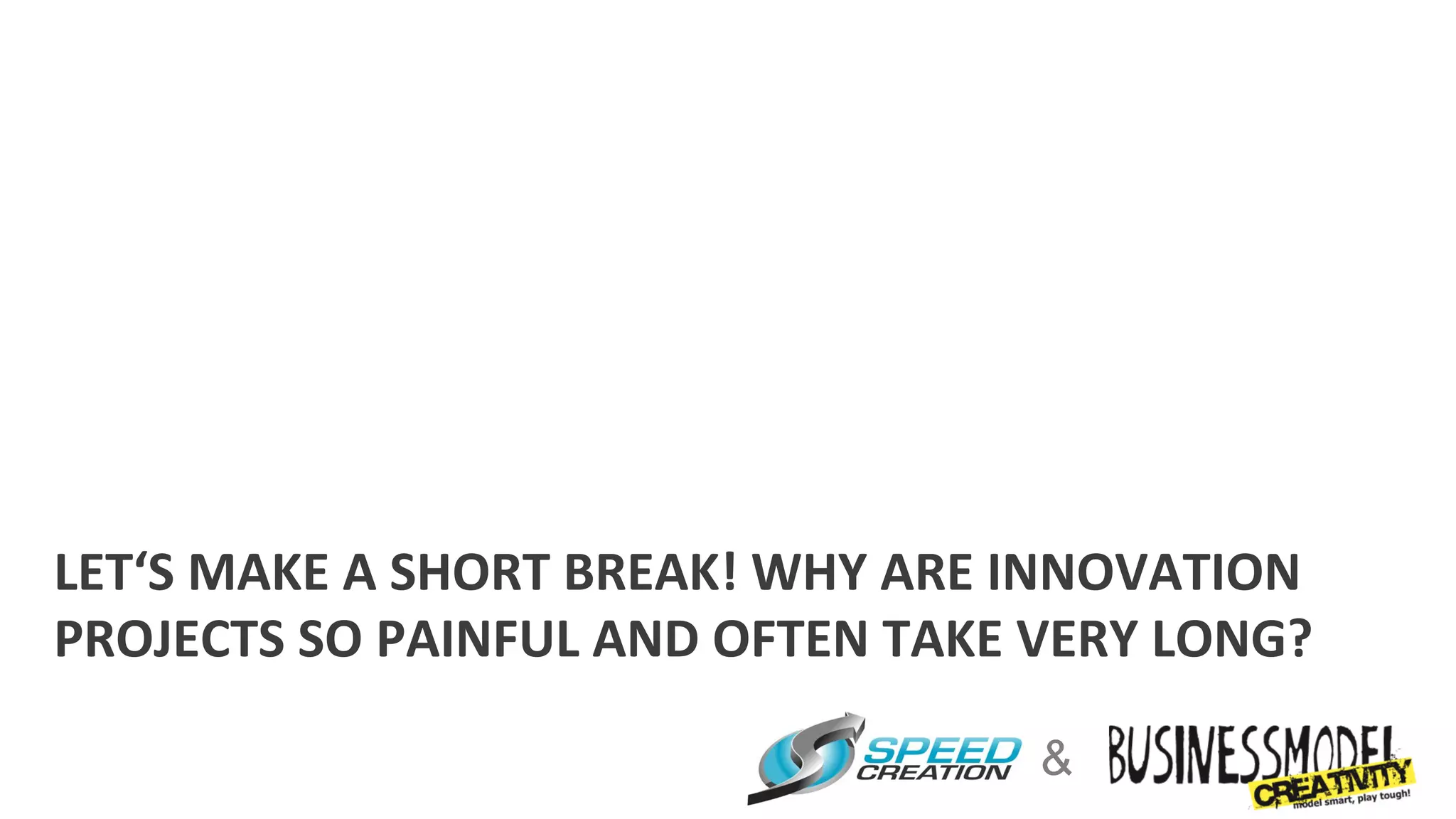 LET‘S	
  MAKE	
  A	
  SHORT	
  BREAK!	
  WHY	
  ARE	
  INNOVATION	
  
PROJECTS	
  SO	
  PAINFUL	
  AND	
  OFTEN	
  TAKE	
  VERY	
  LONG?	
  

                                                      &
 