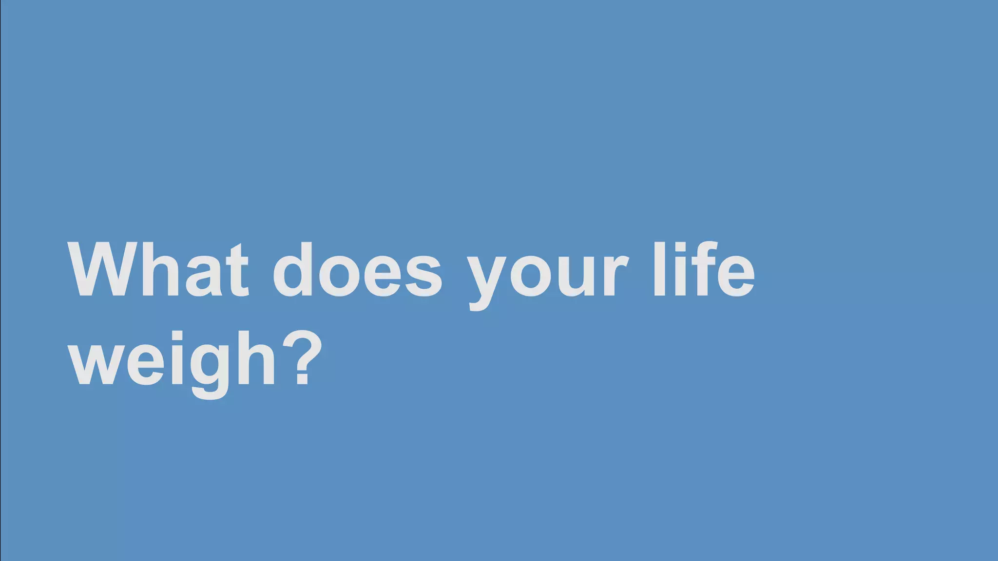 What does your life




                      Matthias Pohle –
weigh?
                 &
                      1
 