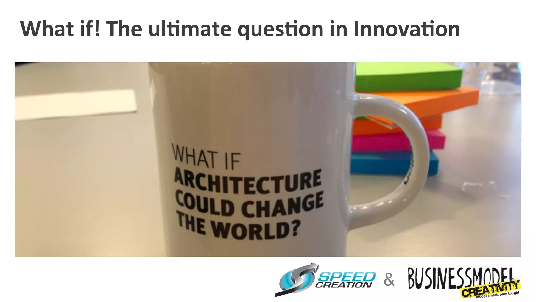 What	
  if!	
  The	
  ul4mate	
  ques4on	
  in	
  Innova4on	
  




                                                   &
 