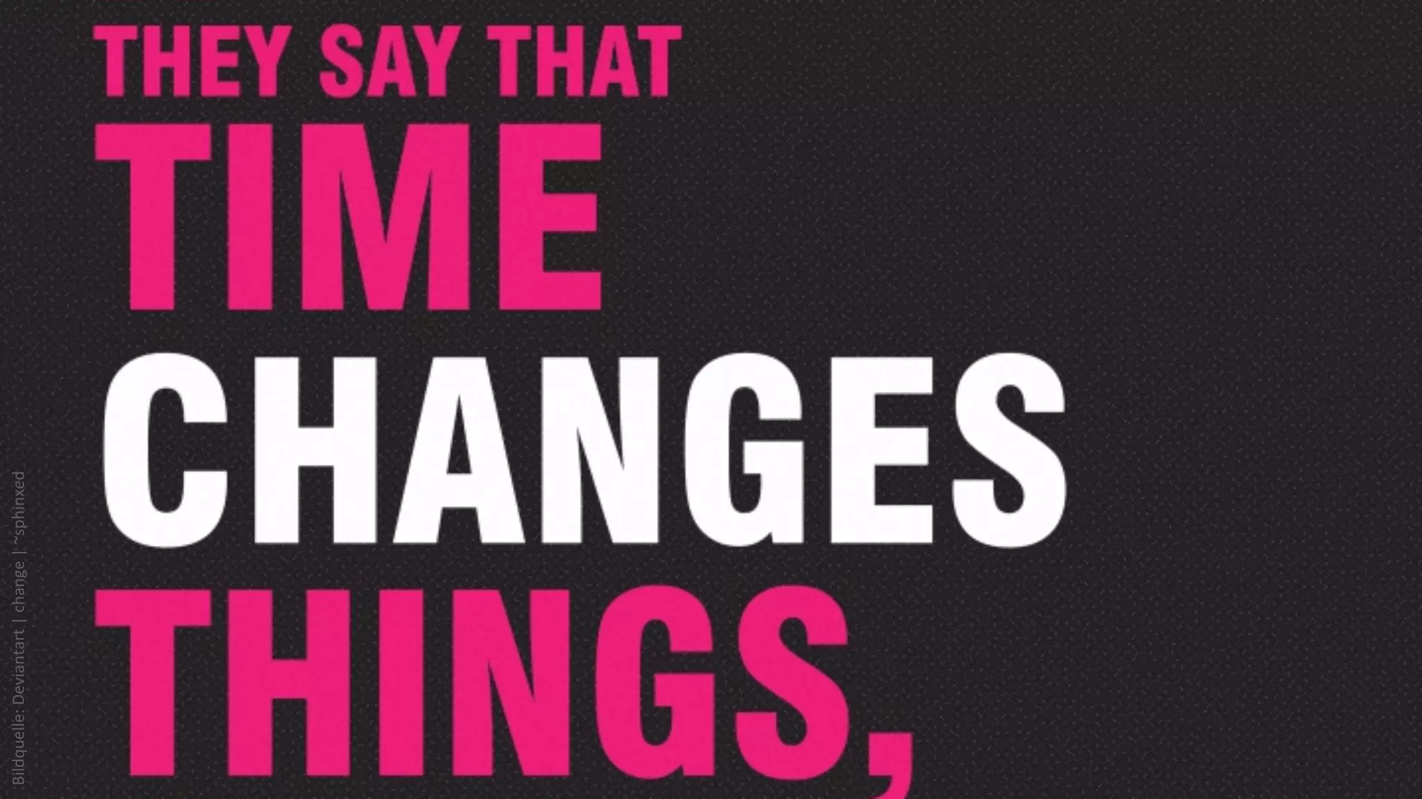 Bildquelle:	
  Deviantart	
  |	
  change	
  |	
  ~sphinxed	
  




   &
 