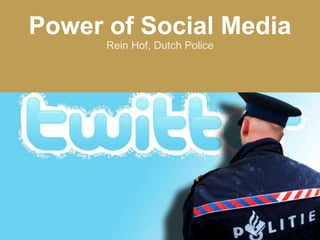 Power of Social Media
Rein Hof, Dutch Police

 
