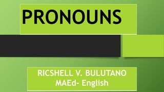 PRONOUNS
RICSHELL V. BULUTANO
MAEd- English
 