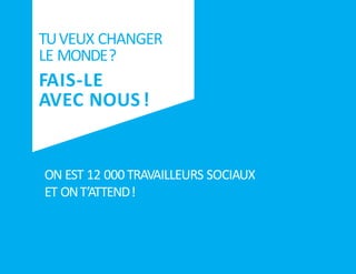 1
TUVEUX CHANGER
LE MONDE?
FAIS-LE
AVEC NOUS!
ON EST 12 000 TRAVAILLEURS SOCIAUX
ET ONT’ATTEND!
1
 
