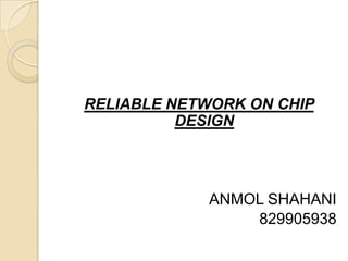 RELIABLE NETWORK ON CHIP
DESIGN

ANMOL SHAHANI
829905938

 