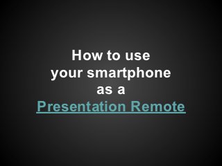 How to use
  your smartphone
        as a
Presentation Remote
 