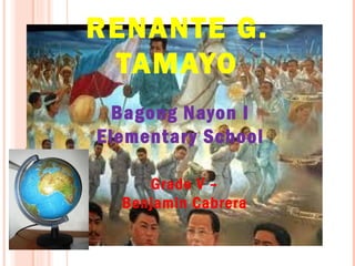 RENANTE G.
 TAMAYO
  Bagong Nayon I
Elementar y School

     Grade V –
  Benjamin Cabrera
 