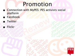 Promotion
•   Connection with MyPES: PES activists social
    platform
•   Facebook
•   Twitter

•   Flickr
 
