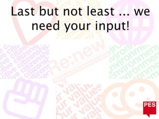 Last but not least ... we
   need your input!
 