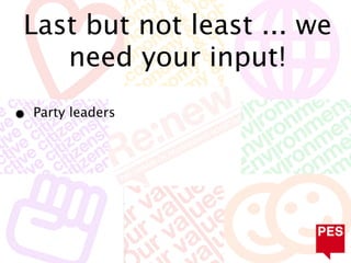 Last but not least ... we
   need your input!

•   Party leaders
 