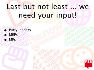 Last but not least ... we
    need your input!

• Party leaders
• MEPs
• MPs
 