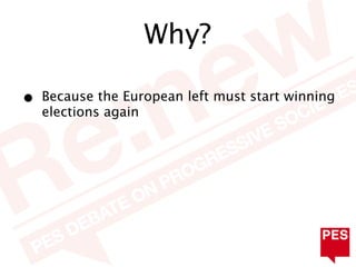 Why?

•   Because the European left must start winning
    elections again
 