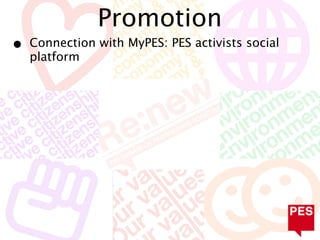 Promotion
•   Connection with MyPES: PES activists social
    platform
 