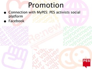 Promotion
•   Connection with MyPES: PES activists social
    platform
•   Facebook
 