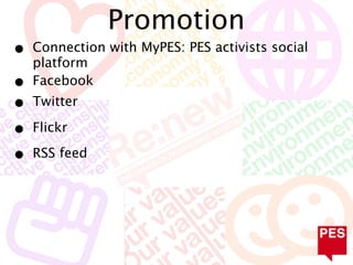 Promotion
•   Connection with MyPES: PES activists social
    platform
•   Facebook
•   Twitter

•   Flickr

•   RSS feed
 