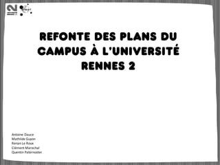 Refonte des plans du
campus à l’université
Rennes 2
Antoine Dauce
Mathilde Guyon
Renan Le Roux
Clément Marechal
Quentin Paternoster
 