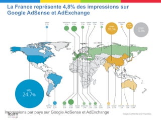 La France représente 4,8% des impressions sur
 Google AdSense et AdExchange




Impressions par pays sur Google AdSense et AdExchange   Google Confidential and Proprietary
 