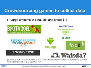 Gamification of crowdsourcing tasks: What motivates a medical expert?
Crowdsourcing games to collect data
● Large amounts ...